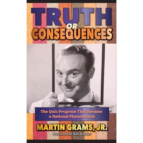Truth or Consequences: The Quiz Program that Became a National Phenomenon (hardback) - Hardcover