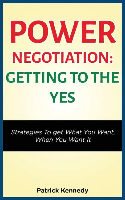 Power Negotiation - Getting to the Yes: Strategies to Get What You Want, When You Want It - Paperback