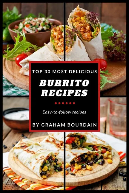 Top 30 Most Delicious Burrito Recipes: A Burrito Cookbook with Beef, Lamb, Pork, Chorizo, Chicken and Turkey - [Books on Mexican Food] - (Top 30 Most - Paperback
