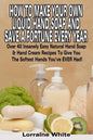 How To Make Your Own Liquid Hand Soap & Save A Fortune Every Year: Over 40 Insanely Easy Natural Hand Soap & Hand Cream Recipes To Give You The Softes - Paperback