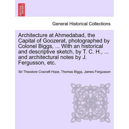 Architecture at Ahmedabad, the Capital of Goozerat, photographed by Colonel Biggs, ... With an historical and descriptive sketch, by T. C. H., ... and - Paperback