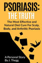 Psoriasis: The Truth: The Most Effective and Natural Diet Cure for Scalp, Body, and Arthritic Psoriasis - Paperback