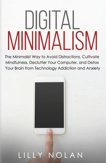 Digital Minimalism: The Minimalist Way to Avoid Distractions, Cultivate Mindfulness, Declutter Your Computer, and Detox Your Brain from Te - Paperback