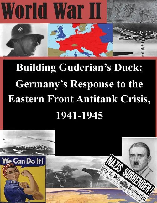 Building Guderian's Duck: Germany's Response to the Eastern Front Antitank Crisis, 1941-1945 - Paperback