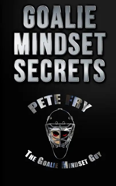 Goalie Mindset Secrets: 7 Must Have Goalie Mindset Secrets You Don't Learn in School! - Paperback