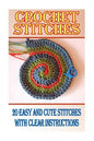 Crochet Stitches: 20 Easy And Cute Stitches With Clear Instructions: (Crochet Stitches, Crocheting Books, Learn to Crochet) - Paperback