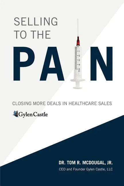 Selling to the Pain: Closing More Deals in Healthcare Sales - Paperback