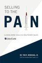 Selling to the Pain: Closing More Deals in Healthcare Sales - Paperback