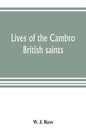 Lives of the Cambro British saints, of the fifth and immediate succeeding centuries, from ancient Welsh & Latin mss. in the British Museum and elsewhe - Paperback