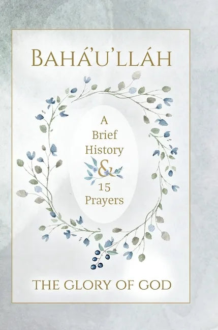 Bahá'u'lláh - The Glory of God - A Brief History & 15 Prayers: (Illustrated Bahai Prayer Book) - Hardcover