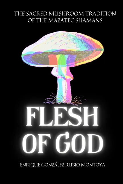 Flesh of God: The Sacred Mushroom Tradition of the Mazatec Shamans - Paperback
