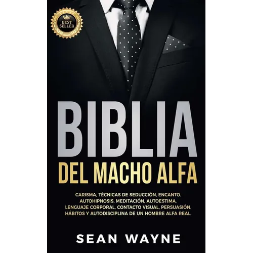 Biblia del Macho Alfa: Carisma, Técnicas de Seducción, Encanto. Autohipnosis, Meditación, Autoestima. Lenguaje Corporal, Contacto Visual, Persuasión. - Paperback