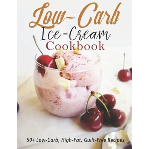 Low-Carb Ice-Cream Cookbook: 50+ Low-Carb, High-Fat, Guilt-Free Recipes - Paperback