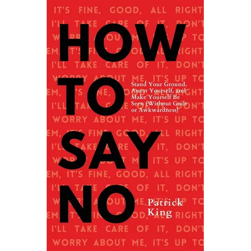 How To Say No: Stand Your Ground, Assert Yourself, and Make Yourself Be Seen - Paperback