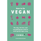 How to Go Vegan: The Why, the How, and Everything You Need to Make Going Vegan Easy - Hardcover
