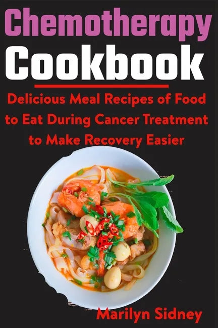 Chemotherapy Cookbook: Delicious Meal Recipes of Food to Eat During Cancer Treatment to Make Recovery Easier - Paperback