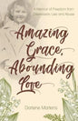 Amazing Grace, Abounding Love: A Memoir of Freedom from Depression, Lies and Abuse - Paperback