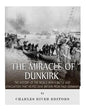 The Miracle of Dunkirk: The History of the World War II Battle and Evacuation that Helped Save Britain from Nazi Germany - Paperback