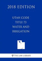 Utah Code - Title 73 - Water and Irrigation (2018 Edition) - Paperback