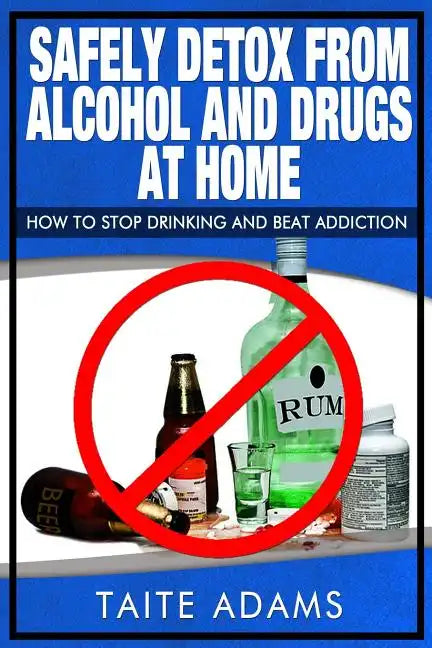 Safely Detox from Alcohol and Drugs at Home - How to Stop Drinking and Beat Addiction - Paperback