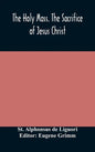 The Holy Mass. The Sacrifice of Jesus Christ. The Ceremonies of the Mass. Preparation and Thanksgiving. The Mass and the Office that are hurriedly sai - Hardcover