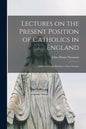 Lectures on the Present Position of Catholics in England: Addressed to the Brothers of the Oratory - Paperback
