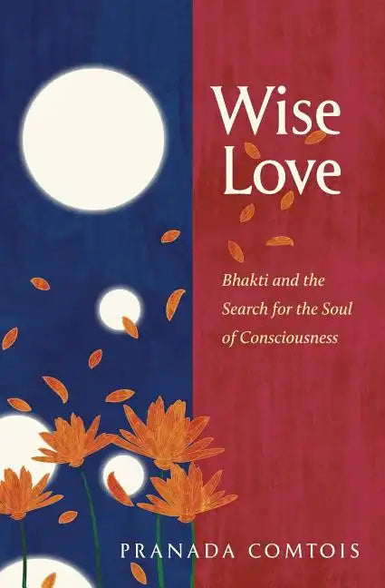 Wise-Love: Bhakti and the Search for the Soul of Consciousness - Paperback