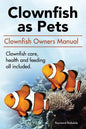Clown Fish as Pets. Clown Fish Owners Manual. Clown Fish care, advantages, health and feeding all included. - Paperback