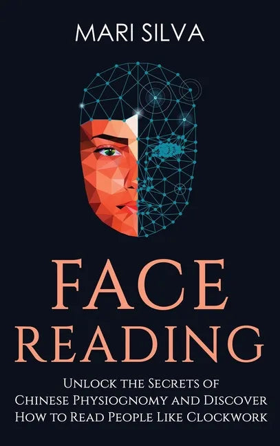Face Reading: Unlock the Secrets of Chinese Physiognomy and Discover How to Read People Like Clockwork: Unlock the Secrets of Chines - Hardcover