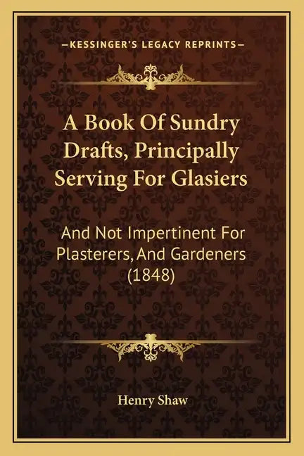 A Book Of Sundry Drafts, Principally Serving For Glasiers: And Not Impertinent For Plasterers, And Gardeners (1848) - Paperback