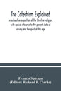 The catechism explained: an exhaustive exposition of the Christian religion, with special reference to the present state of society and the spi - Paperback