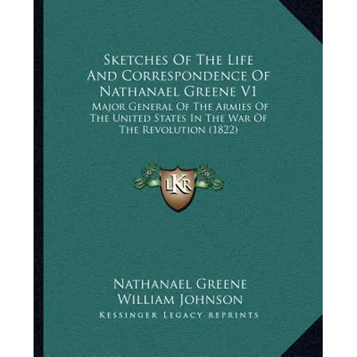 Sketches of the Life and Correspondence of Nathanael Greene V1: Major General of the Armies of the United States in the War of the Revolution (1822) - Paperback