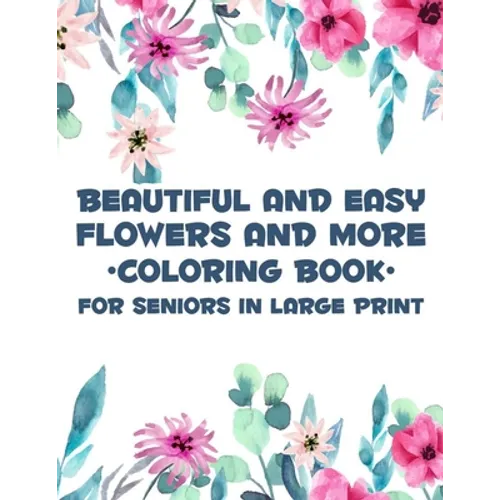 Beautiful And Easy Flowers And More Coloring Book For Seniors In Large Print: Charming Flowers And Animal Designs To Color, Relaxing Coloring Activity - Paperback