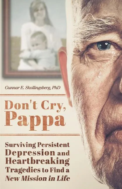 Don't Cry, Pappa: Surviving Persistent Depression and Heartbreaking Tragedies to Find a New Mission in Life - Paperback