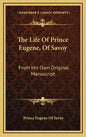The Life of Prince Eugene, of Savoy: From His Own Original Manuscript - Hardcover