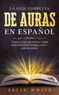 La Guía Completa de Auras en Español: Todo lo que Necesitas Saber para Poder Entender, Leer y Limpiar Auras - Paperback