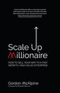 Scale Up Millionaire: How to Sell Your Way to a Fast Growth, High Value Enterprise - Paperback