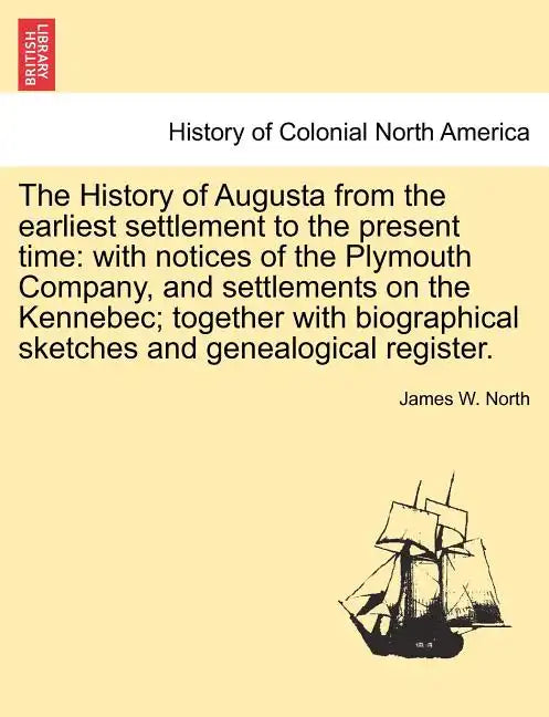 The History of Augusta from the earliest settlement to the present time: with notices of the Plymouth Company, and settlements on the Kennebec; togeth - Paperback