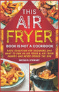 This Air Fryer Book Is Not a Cookbook: Basic Education for Beginners Who Want To Own an Air Fryer & Air Fryer Owners Who Never Opened the Box - Paperback
