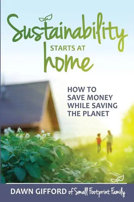 Sustainability Starts at Home: How to Save Money While Saving the Planet - Paperback