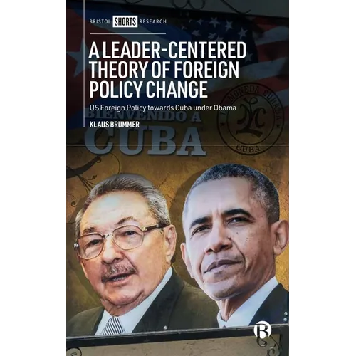 A Leader-Centered Theory of Foreign Policy Change: U.S. Foreign Policy Toward Cuba Under Obama - Hardcover