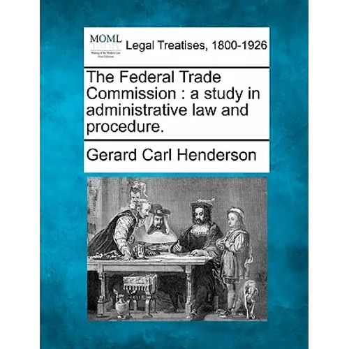 The Federal Trade Commission: A Study in Administrative Law and Procedure. - Paperback