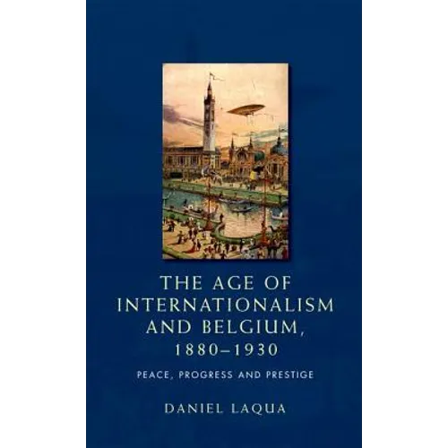 The Age of Internationalism and Belgium, 1880-1930: Peace, Progress and Prestige - Paperback