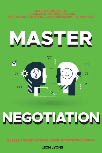 Negotiation Skills: Techniques, Tactics, Tips and Strategies for Work, Love, Friendship and Business.: Avoid Costly Mistakes. Prepare befo - Paperback