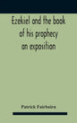 Ezekiel And The Book Of His Prophecy: An Exposition - Hardcover