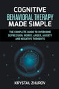 Cognitive Behavioral Therapy Made Simple: The Complete Guide to Overcome Depression, Worry, Anger, Anxiety and Negative Thoughts - Paperback