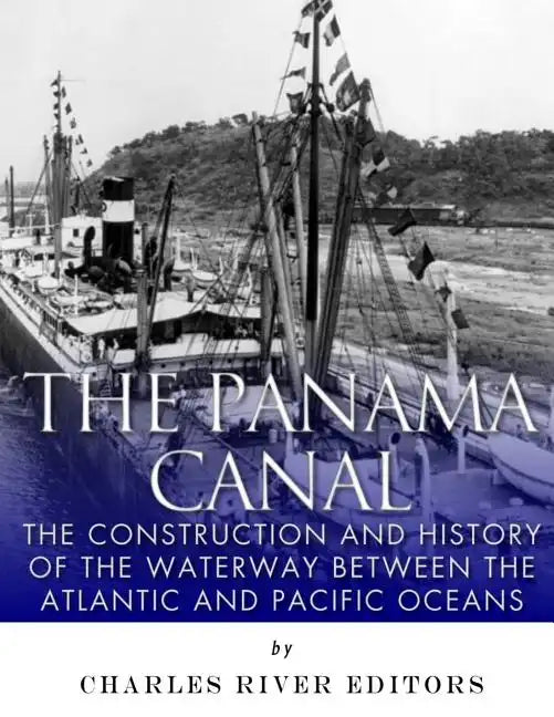 The Panama Canal: The Construction and History of the Waterway Between the Atlantic and Pacific Oceans - Paperback