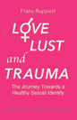 Love Lust and Trauma: The Journey Towards a Healthy Sexual Identity - Paperback