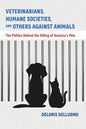 Veterinarians, Humane Societies, and Others Against Animals: The Politics Behind the Killing of America's Pets - Paperback