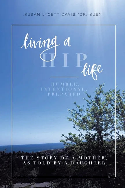 Living a HIP Life - Humble, Intentional, Prepared: The Story of a Mother, as Told by a Daughter - Paperback